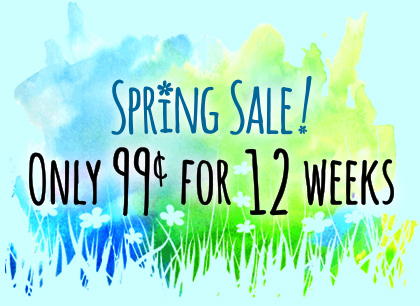 Spring sale, 99 cents for 12 weeks