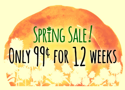 Spring sale, 99 cents for 12 weeks