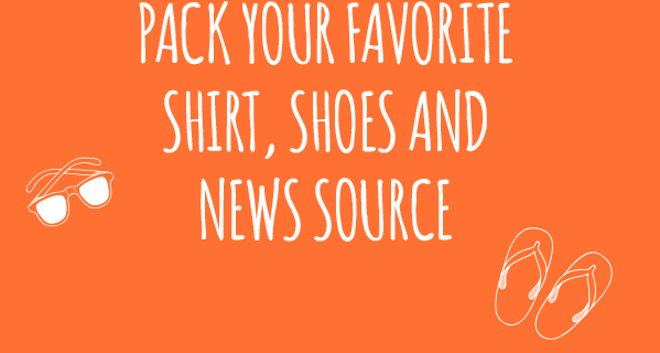 Pack your favorite shirt, shoes and news source